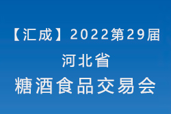 【汇成】2022第29届河北省糖酒食品交易会